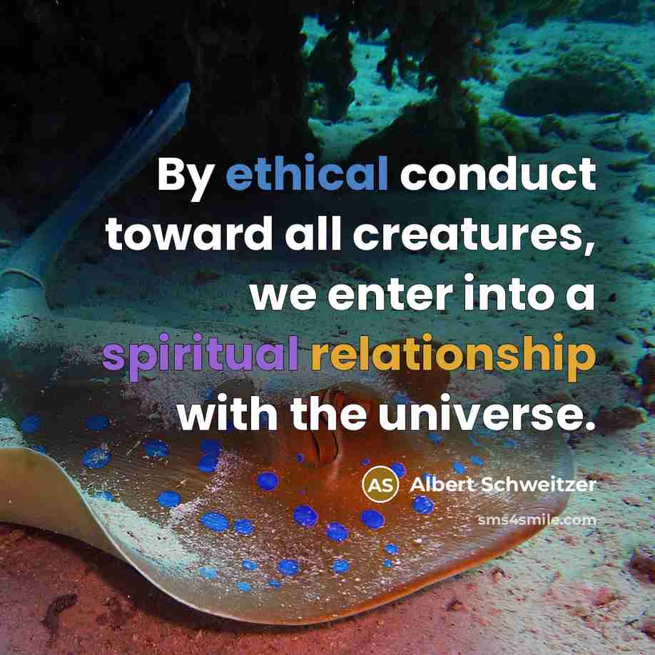 “By ethical conduct toward all creatures, we enter into a spiritual relationship with the universe.” quote by Albert Schweitzer