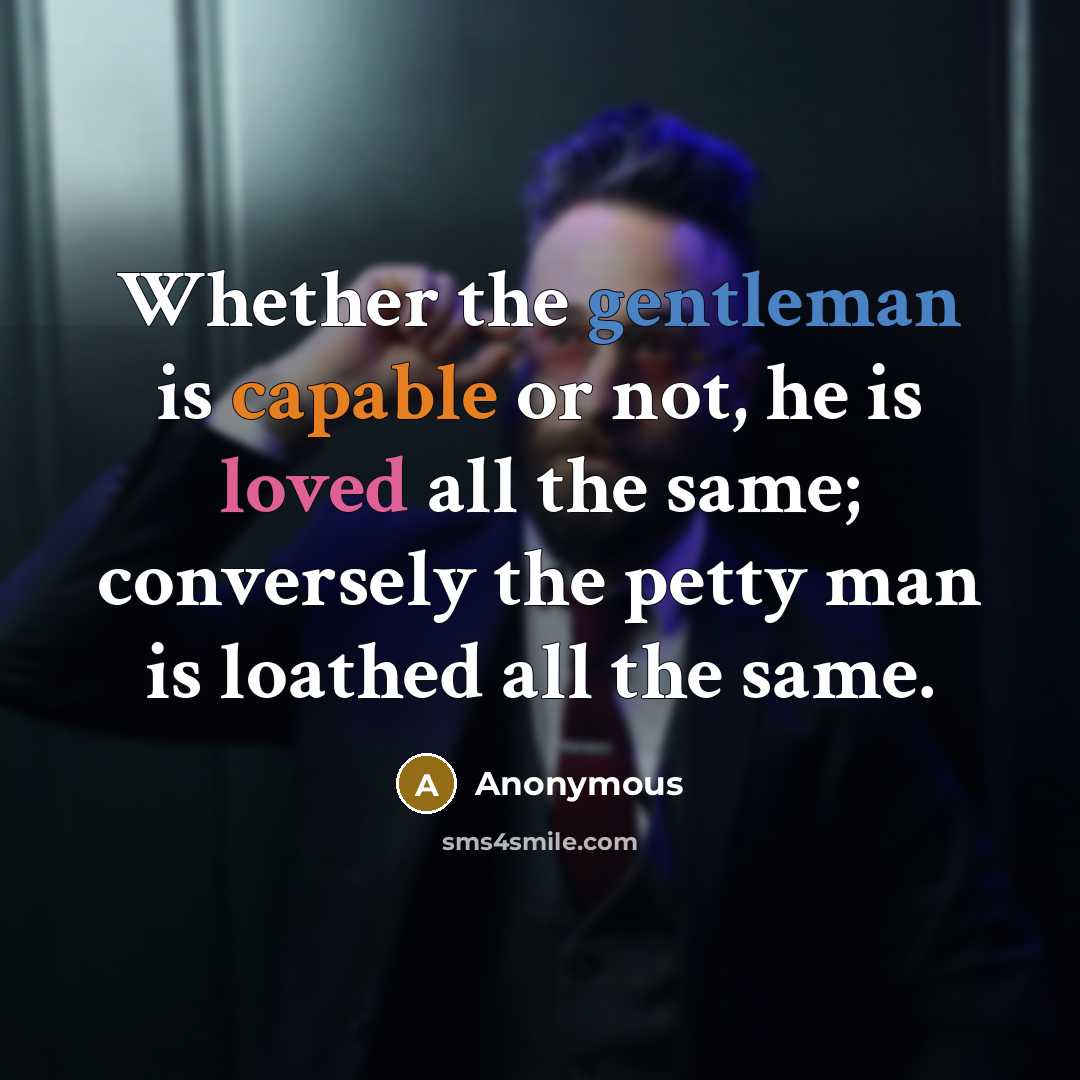 “Whether the gentleman is capable or not, he is loved all the same; conversely the petty man is loathed all the same.” quote by Anonymous