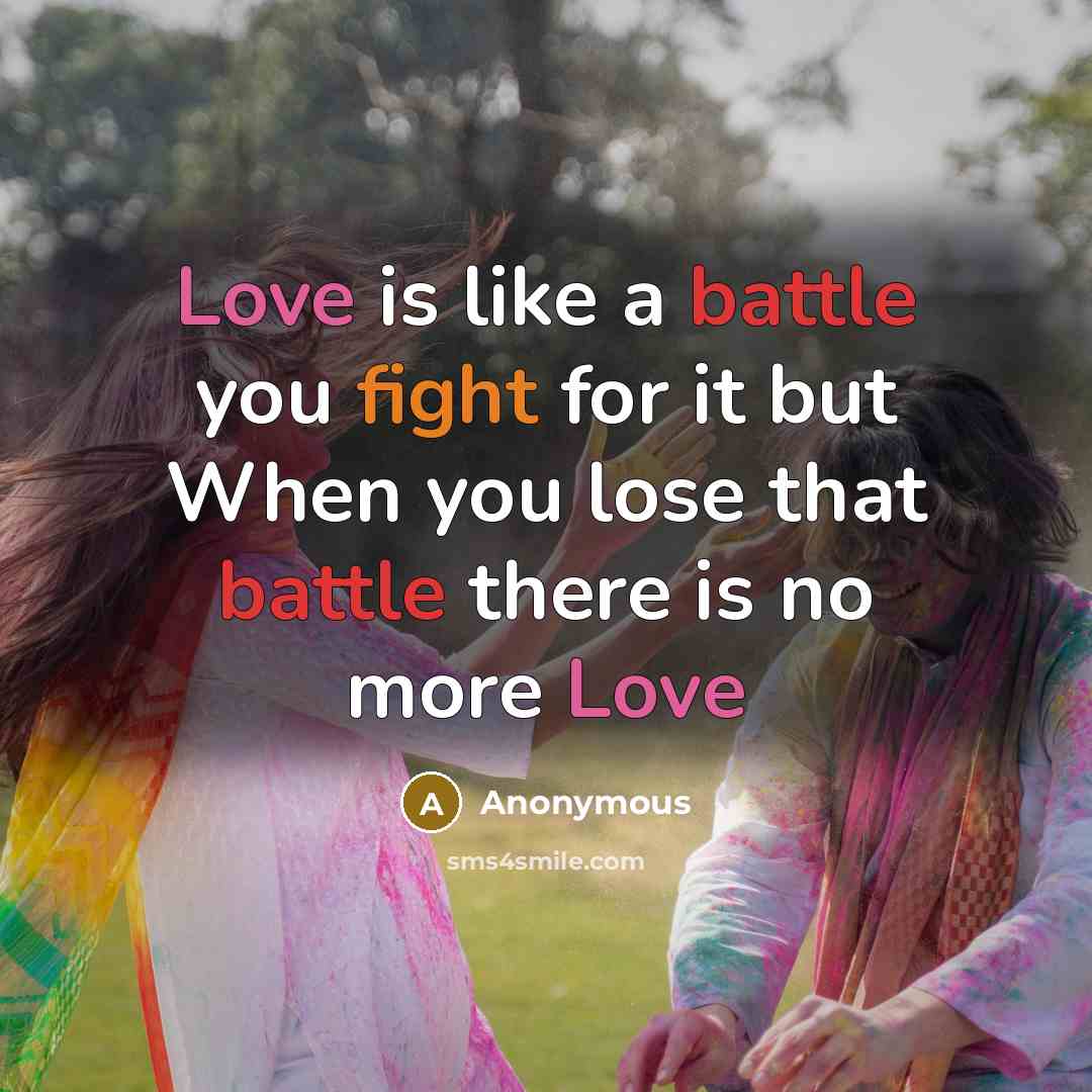 “Love is like a battle you fight for it but When you lose that battle there is no more Love” quote by Anonymous
