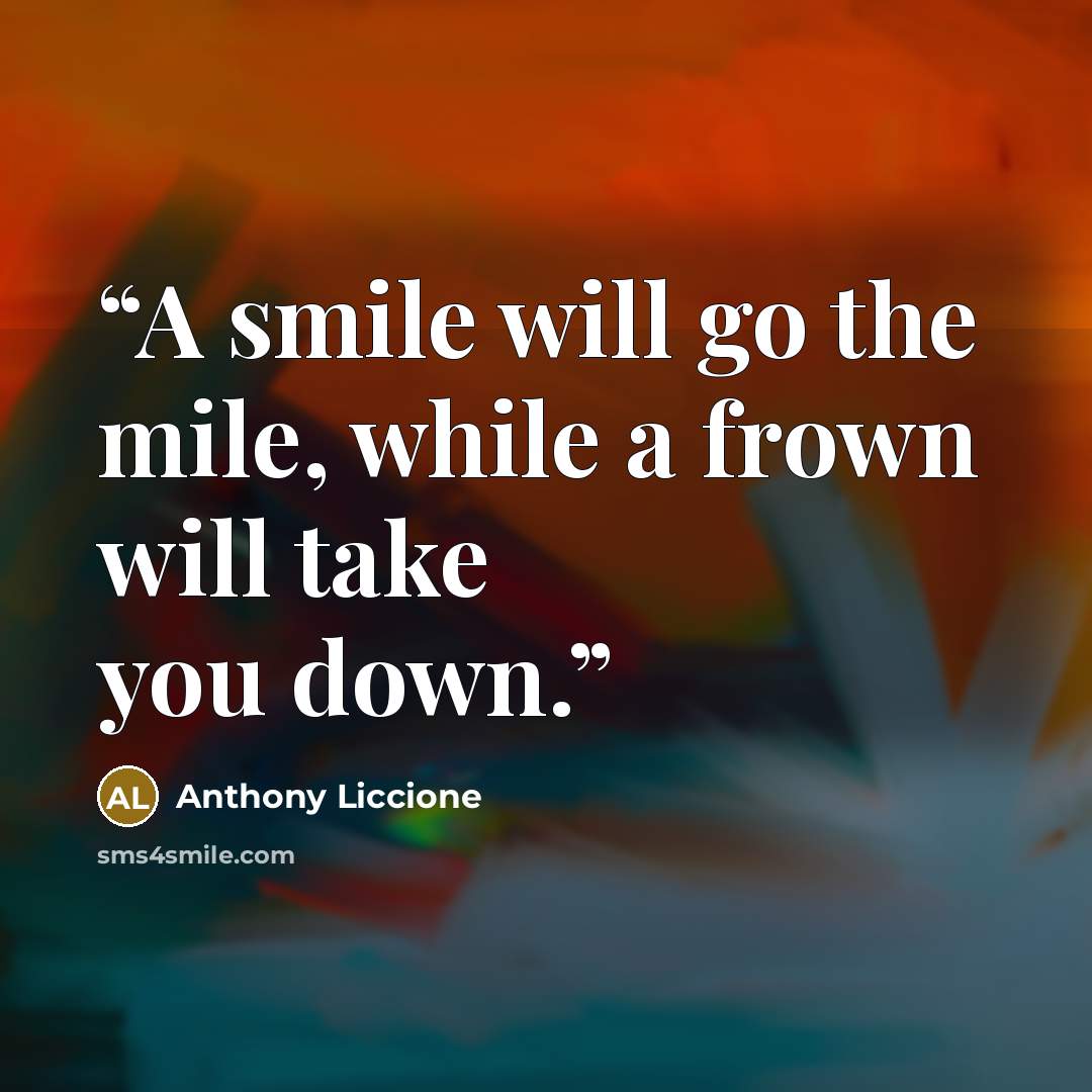 “A smile will go the mile, while a frown will take you down.” quote by Anthony Liccione