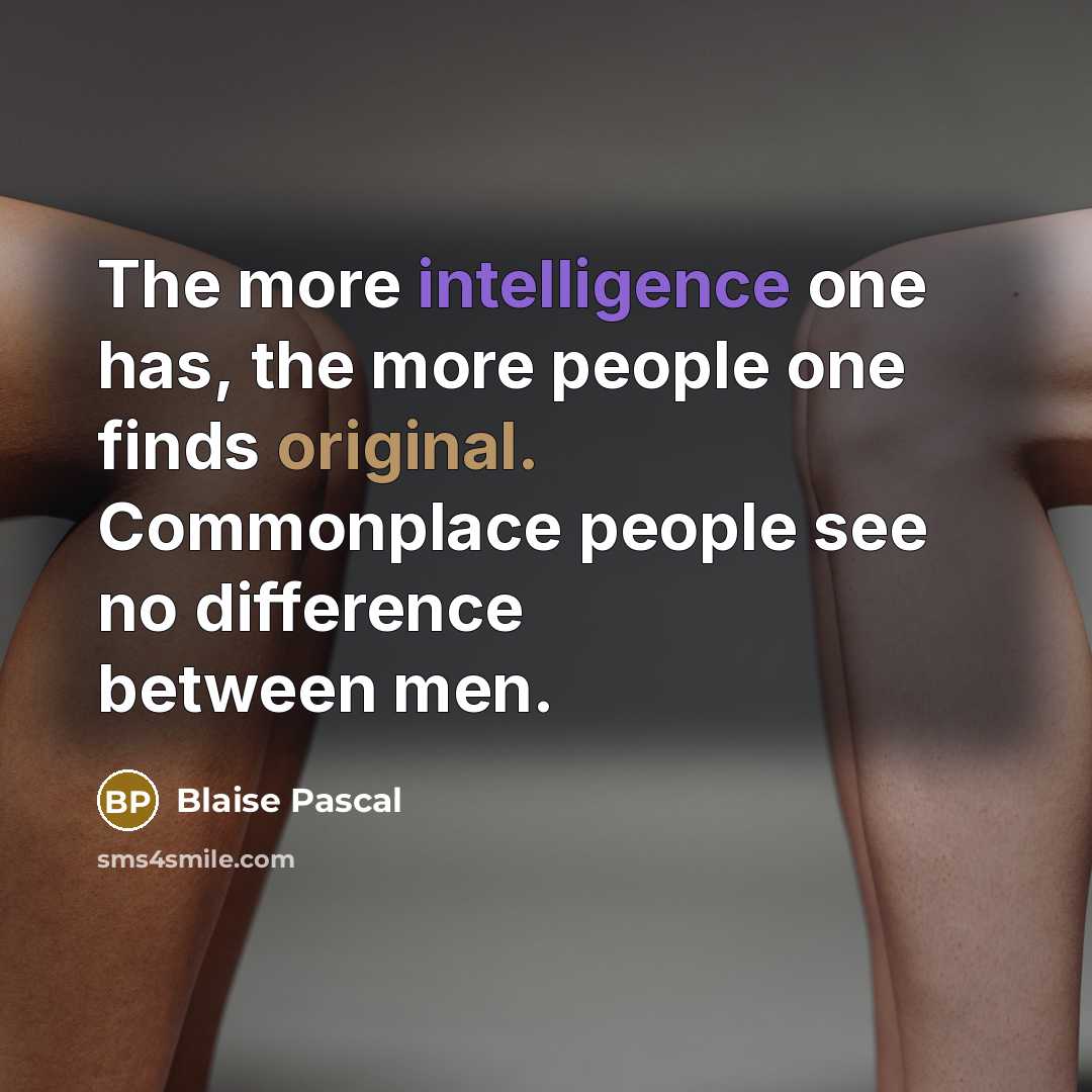 “The more intelligence one has, the more people one finds original. Commonplace people see no difference between men.” quote by Blaise Pascal