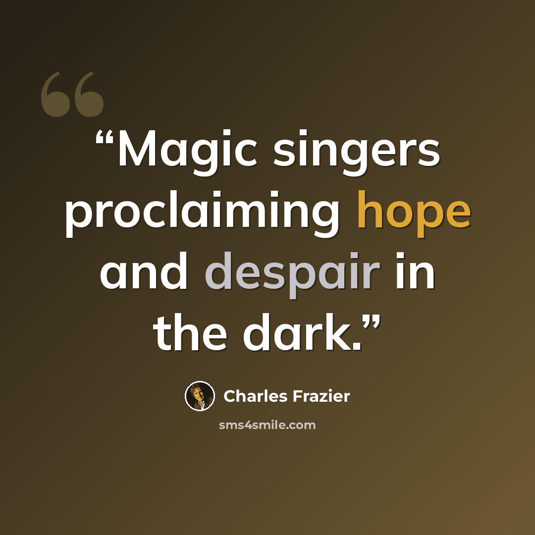 “Magic singers proclaiming hope and despair in the dark.” quote by Charles Frazier
