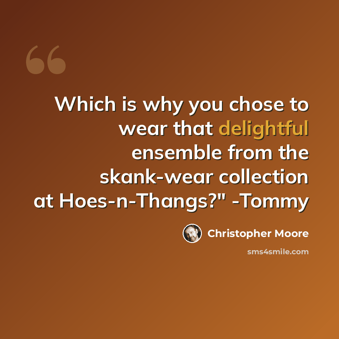 “Which is why you chose to wear that delightful ensemble from the skank-wear collection at Hoes-n-Thangs?" -Tommy” quote by Christopher Moore