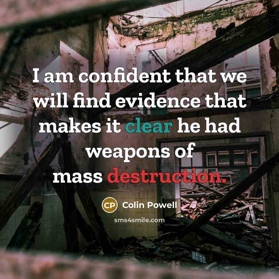 “I am confident that we will find evidence that makes it clear he had weapons of mass destruction.” quote by Colin Powell