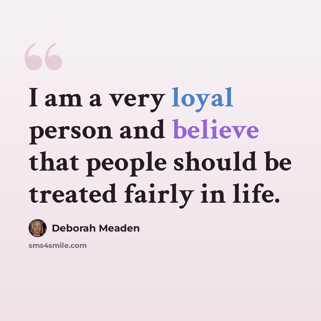 “I am a very loyal person and believe that people should be treated fairly in life.” quote by Deborah Meaden