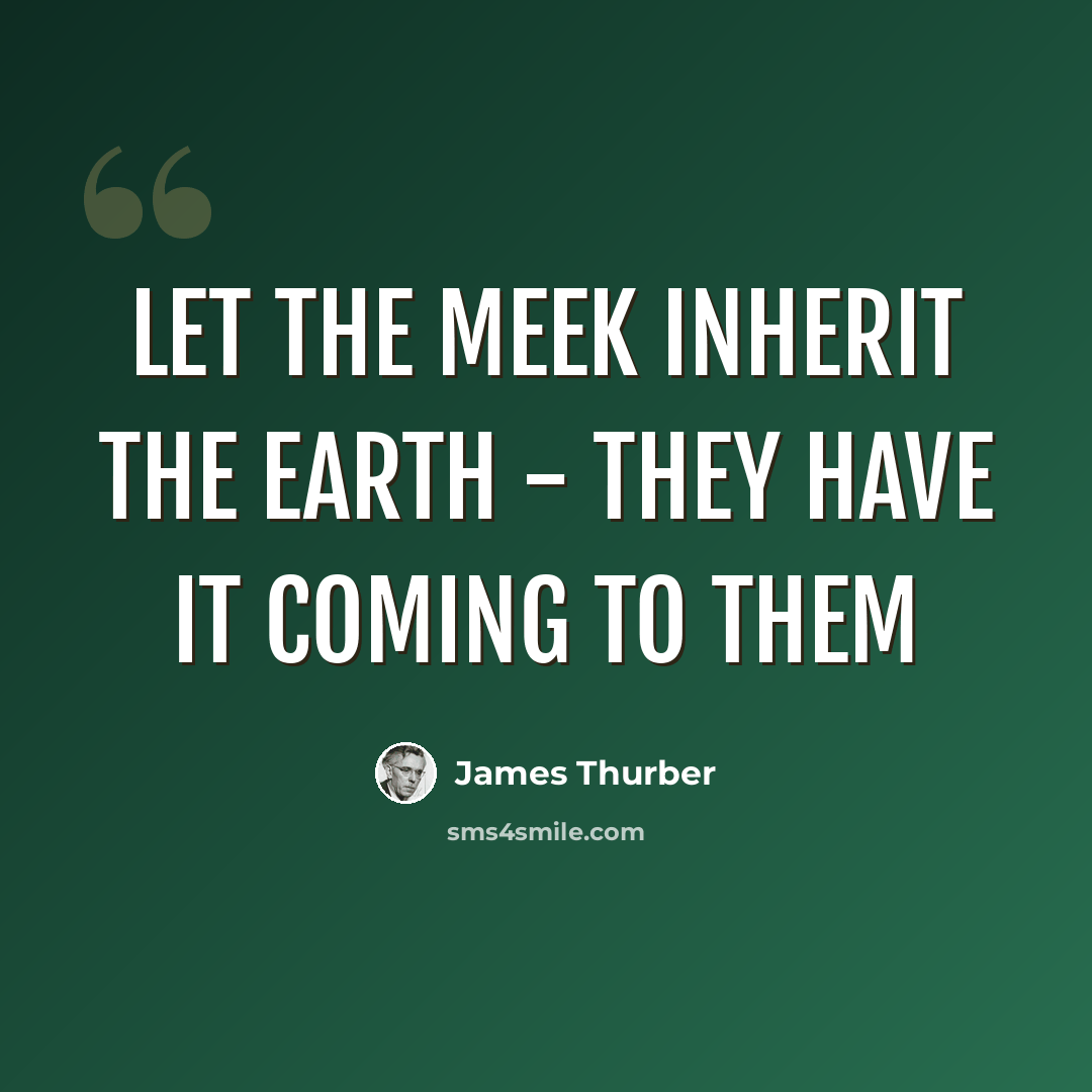 “Let the meek inherit the earth - they have it coming to them” quote by James Thurber