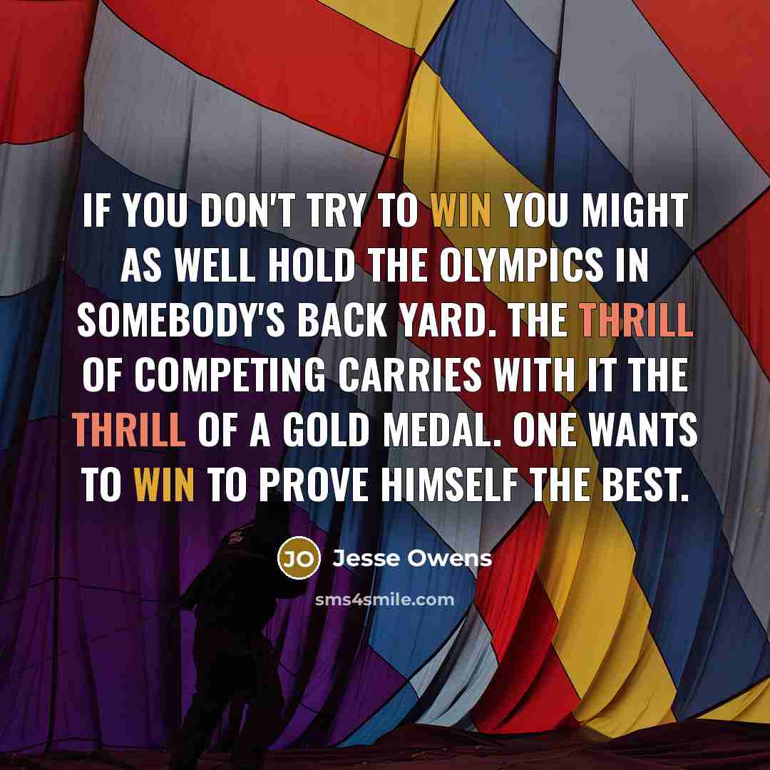 “If you don't try to win you might as well hold the Olympics in somebody's back yard. The thrill of competing carries with it the thrill of a gold medal. One wants to win to prove himself the best.” quote by Jesse Owens