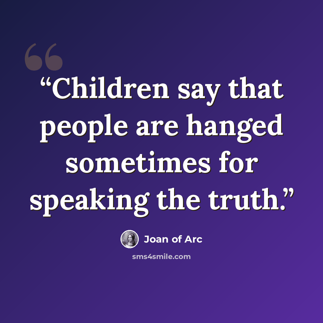 “Children say that people are hanged sometimes for speaking the truth.” quote by Joan of Arc
