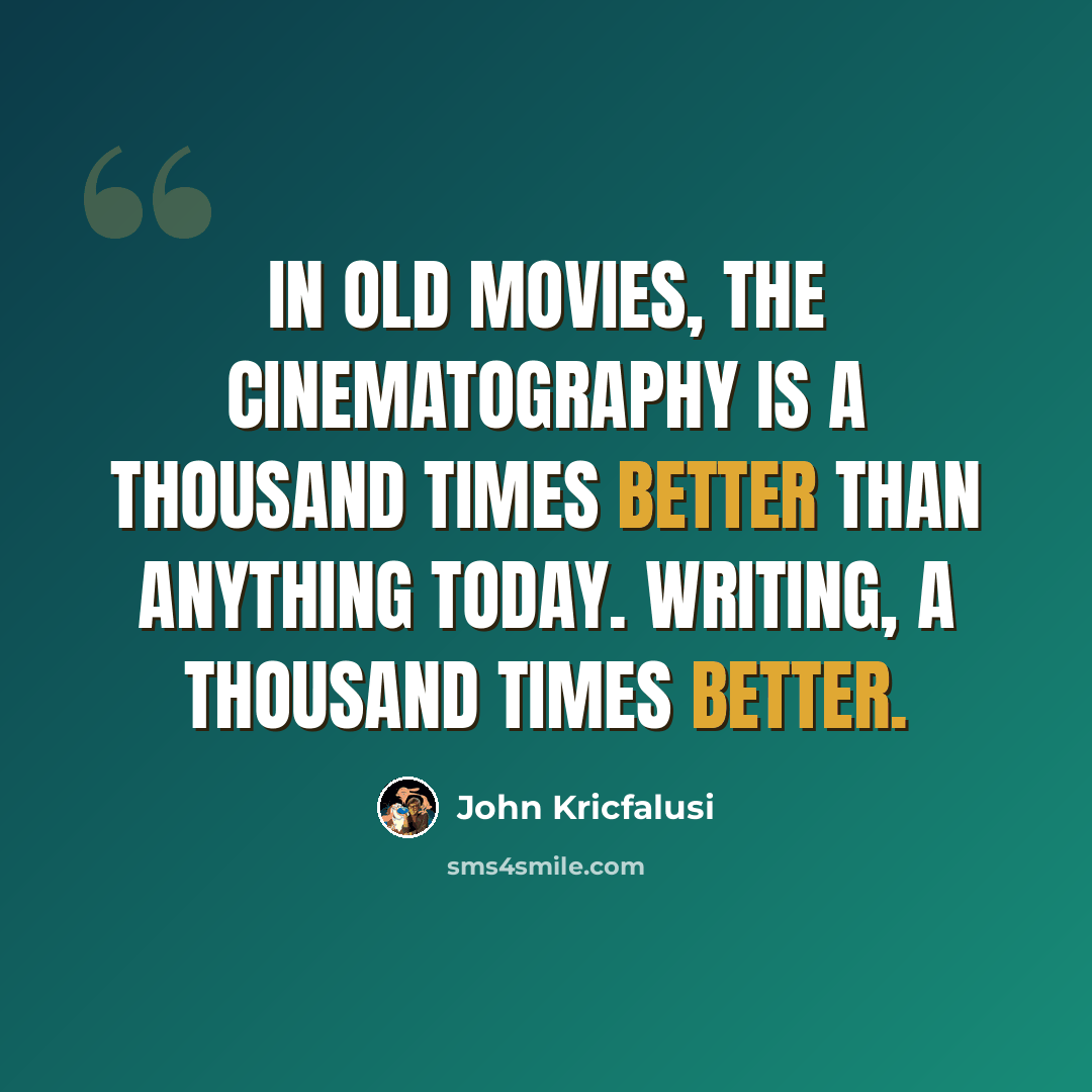 “In old movies, the cinematography is a thousand times better than anything today. Writing, a thousand times better.” quote by John Kricfalusi