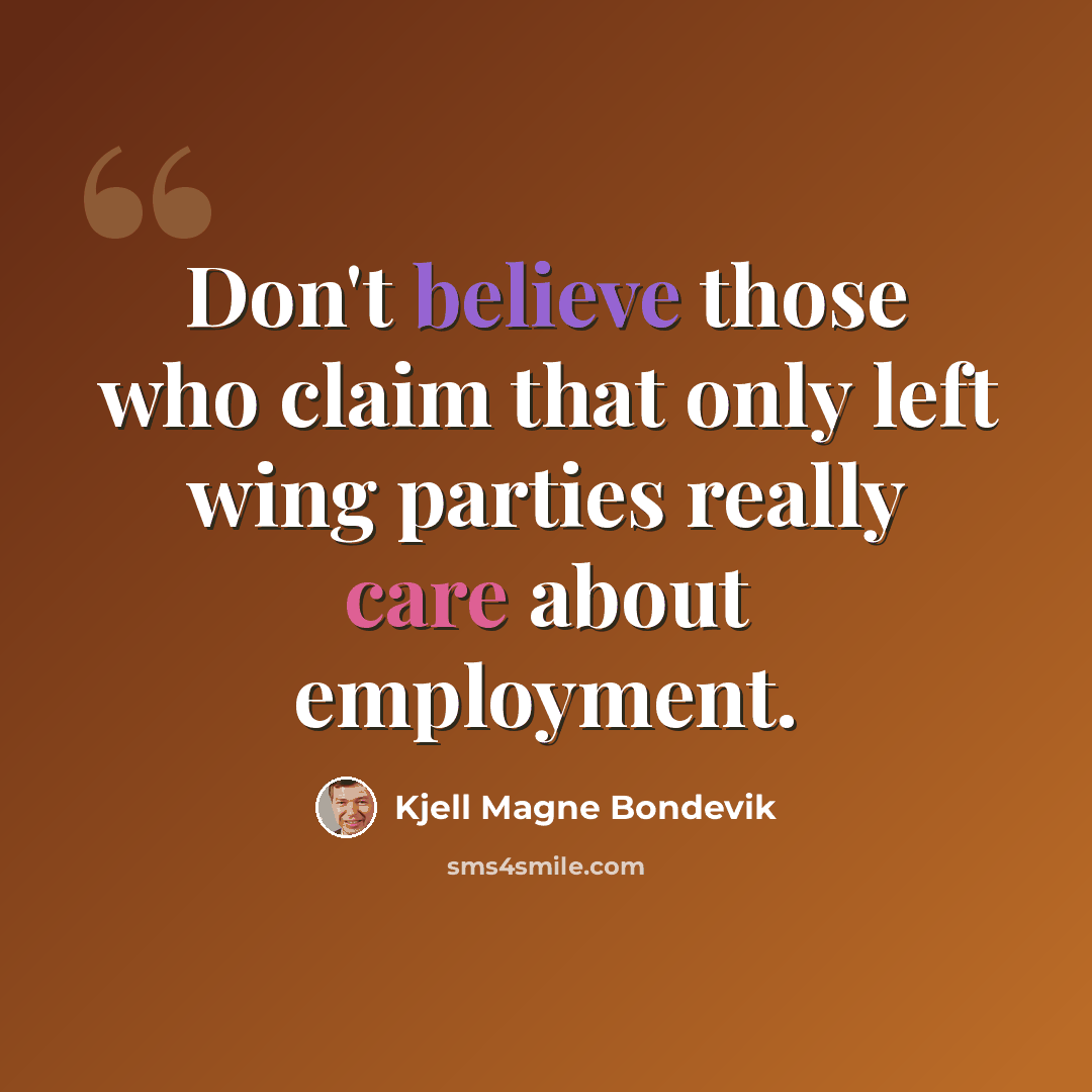 “Don't believe those who claim that only left wing parties really care about employment.” quote by Kjell Magne Bondevik