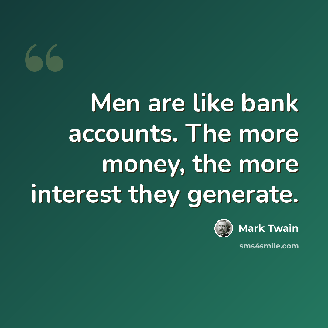 “Men are like bank accounts. The more money, the more interest they generate.” quote by Mark Twain