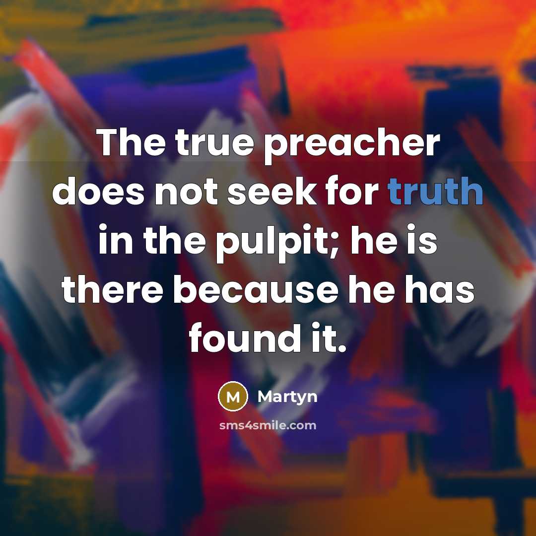 “The true preacher does not seek for truth in the pulpit; he is there because he has found it.” quote by Martyn