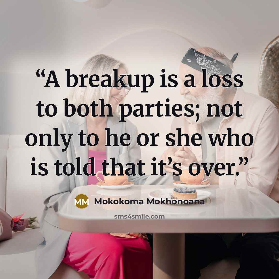 “A breakup is a loss to both parties; not only to he or she who is told that it’s over.” quote by Mokokoma Mokhonoana