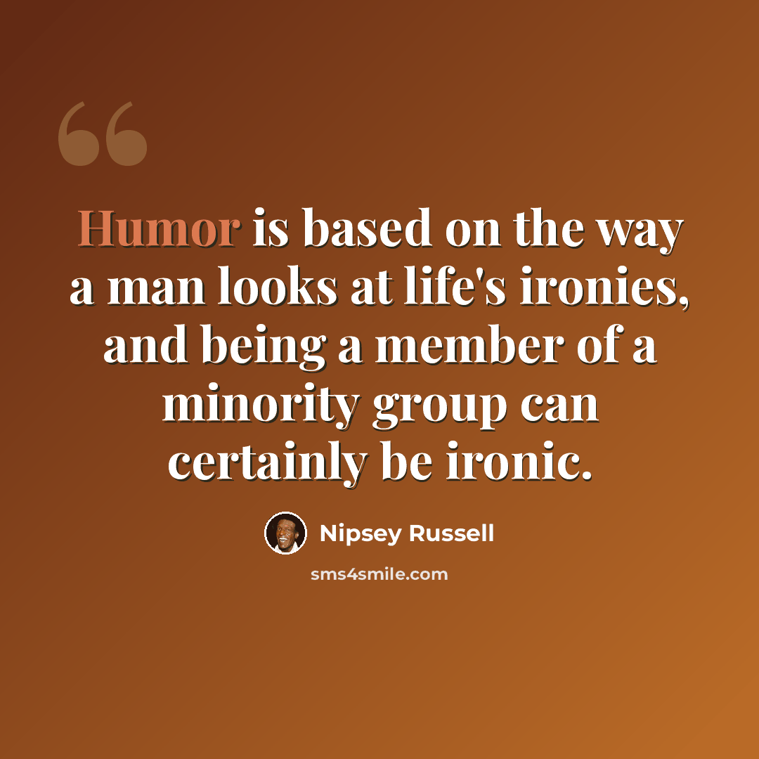 “Humor is based on the way a man looks at life's ironies, and being a member of a minority group can certainly be ironic.” quote by Nipsey Russell