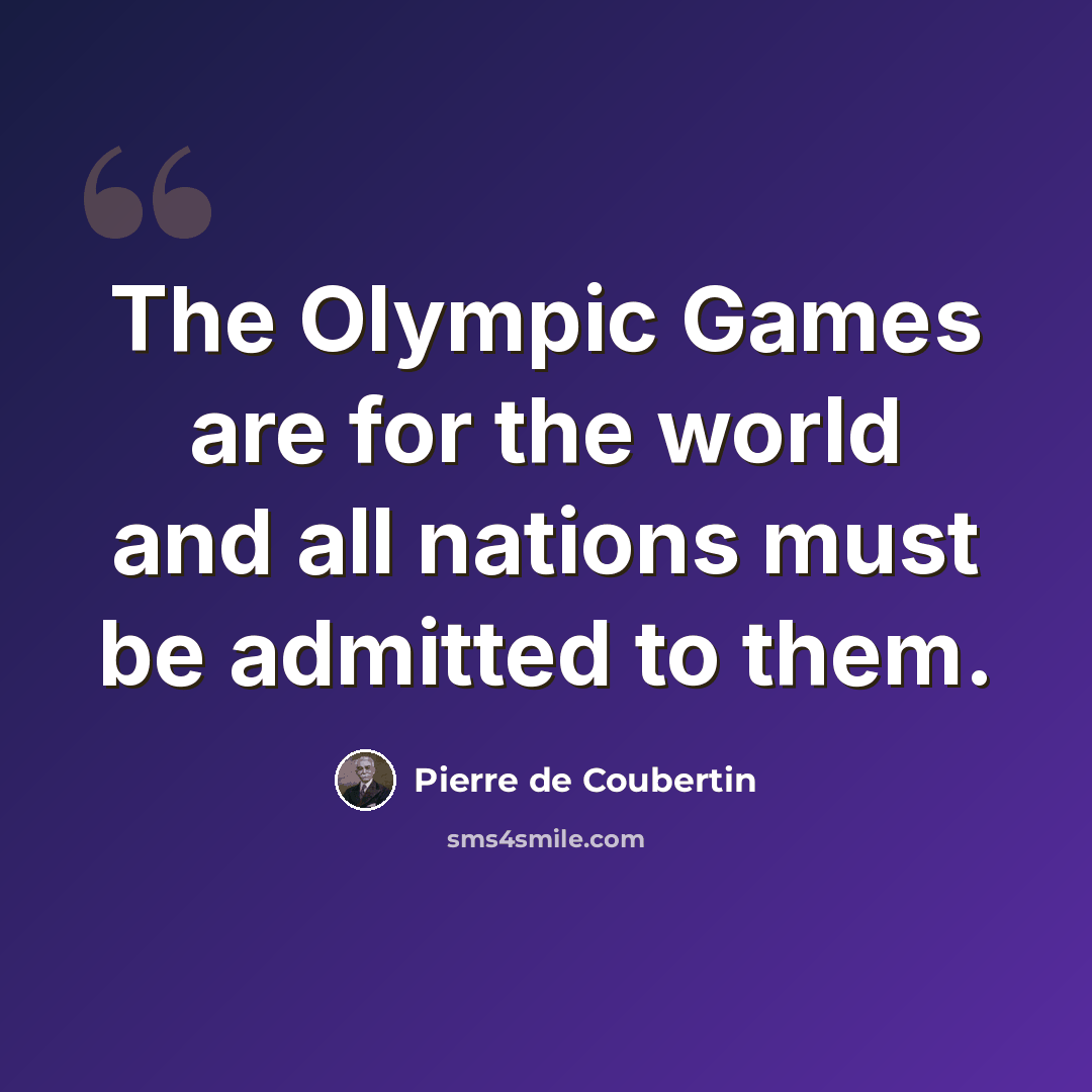 “The Olympic Games are for the world and all nations must be admitted to them.” quote by Pierre de Coubertin