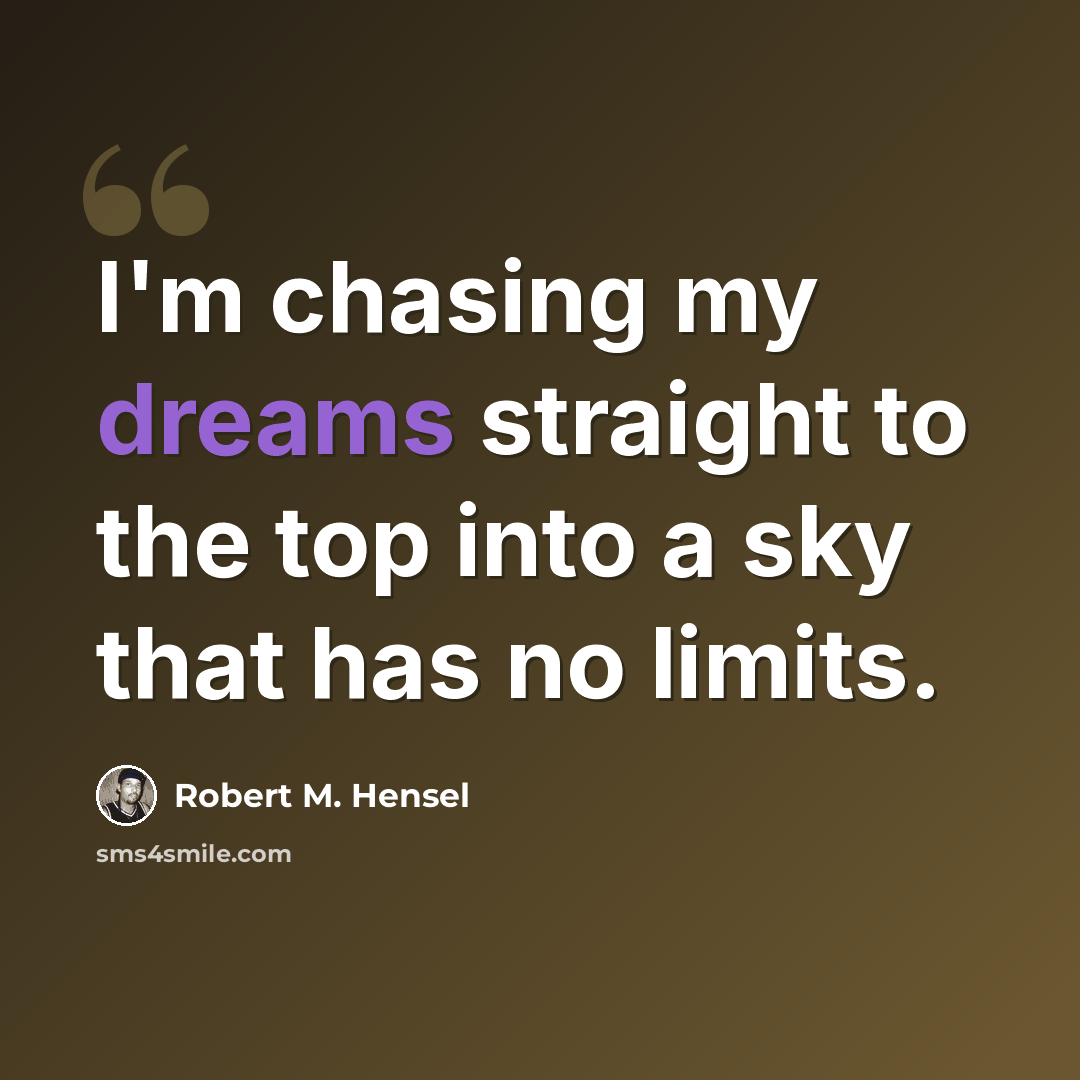 “I'm chasing my dreams straight to the top into a sky that has no limits.” quote by Robert M. Hensel
