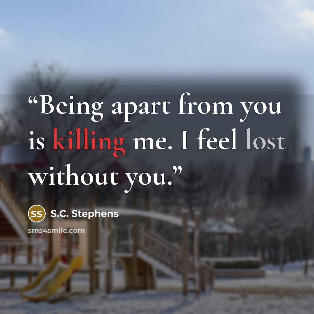 “Being apart from you is killing me. I feel lost without you.” quote by S.C. Stephens