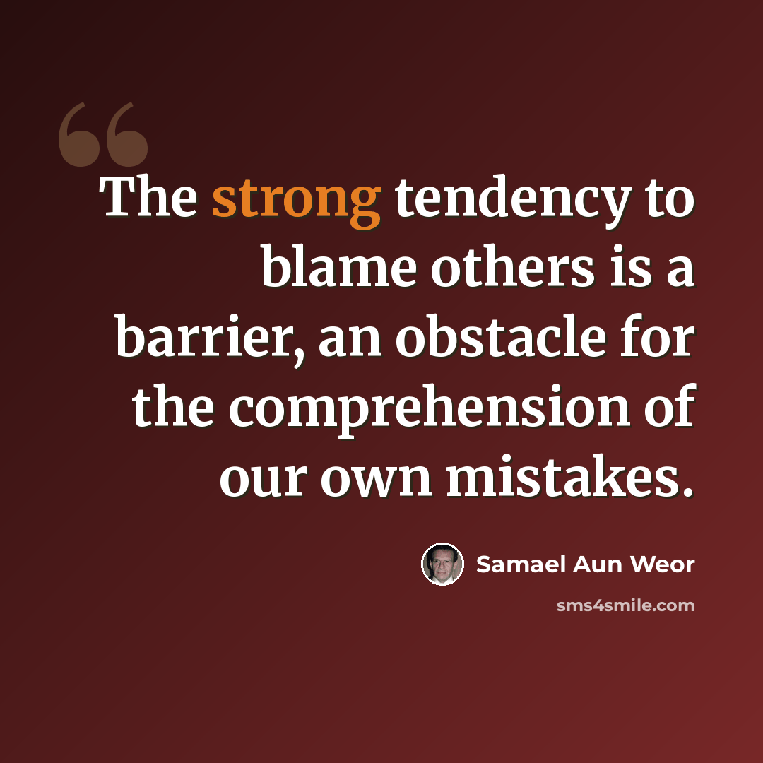 “The strong tendency to blame others is a barrier, an obstacle for the comprehension of our own mistakes.” quote by Samael Aun Weor