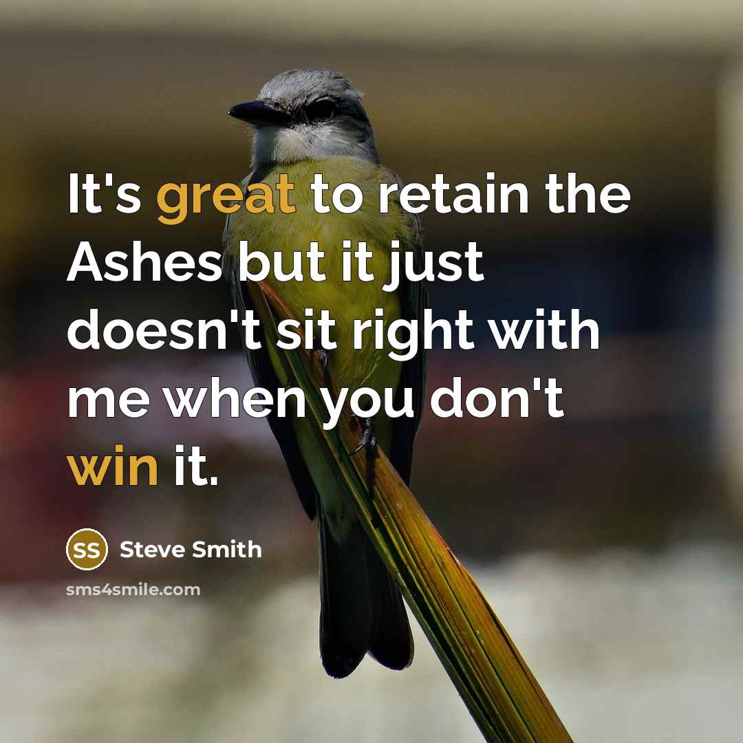 “It's great to retain the Ashes but it just doesn't sit right with me when you don't win it.” quote by Steve Smith
