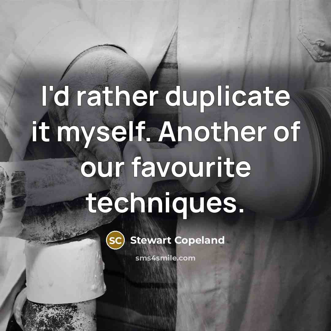 “I'd rather duplicate it myself. Another of our favourite techniques.” quote by Stewart Copeland