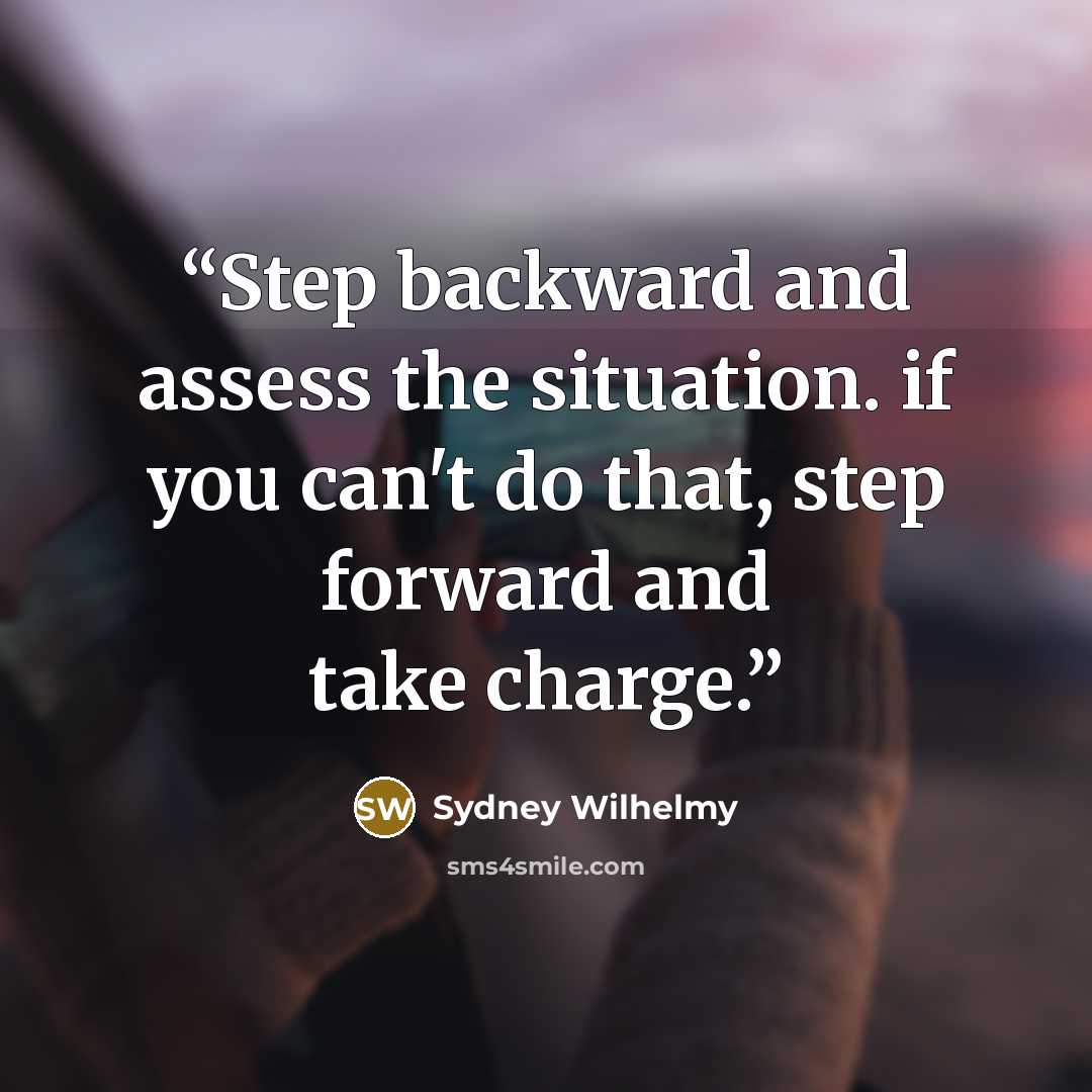 “Step backward and assess the situation. if you can't do that, step forward and take charge.” quote by Sydney Wilhelmy