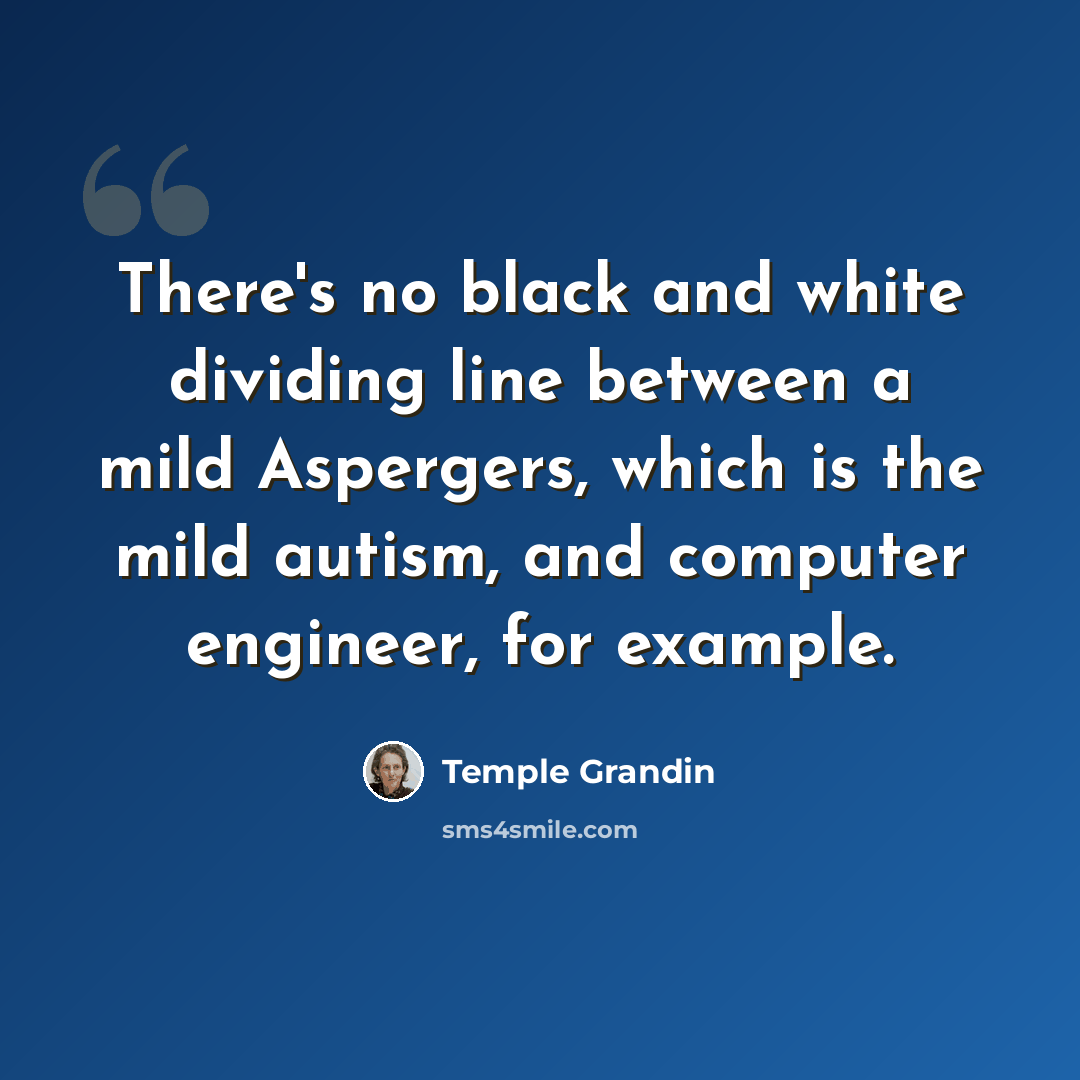 “There's no black and white dividing line between a mild Aspergers, which is the mild autism, and computer engineer, for example.” quote by Temple Grandin