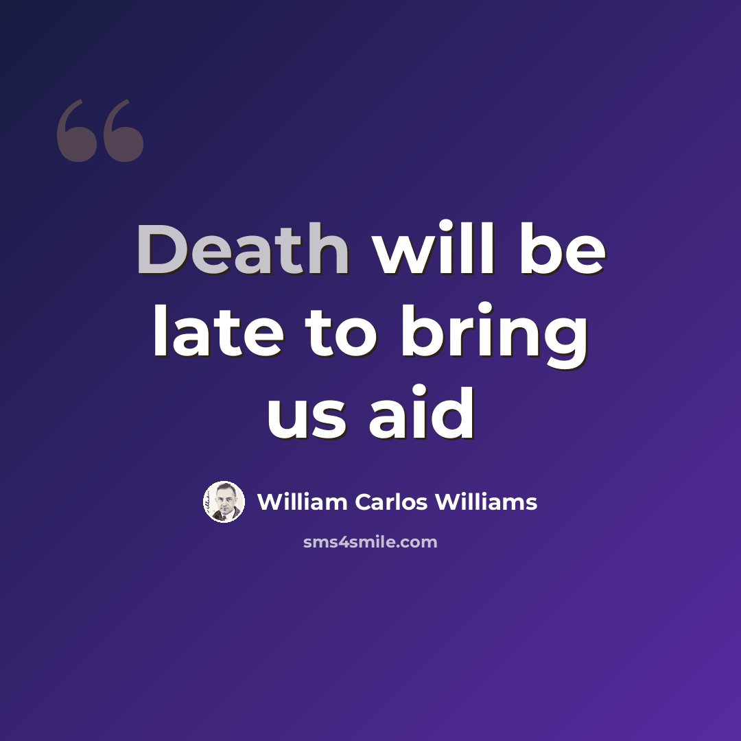 “Death will be late to bring us aid” quote by William Carlos Williams
