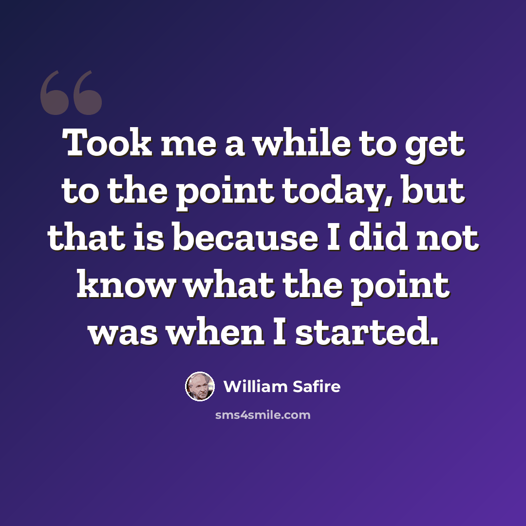 “Took me a while to get to the point today, but that is because I did not know what the point was when I started.” quote by William Safire