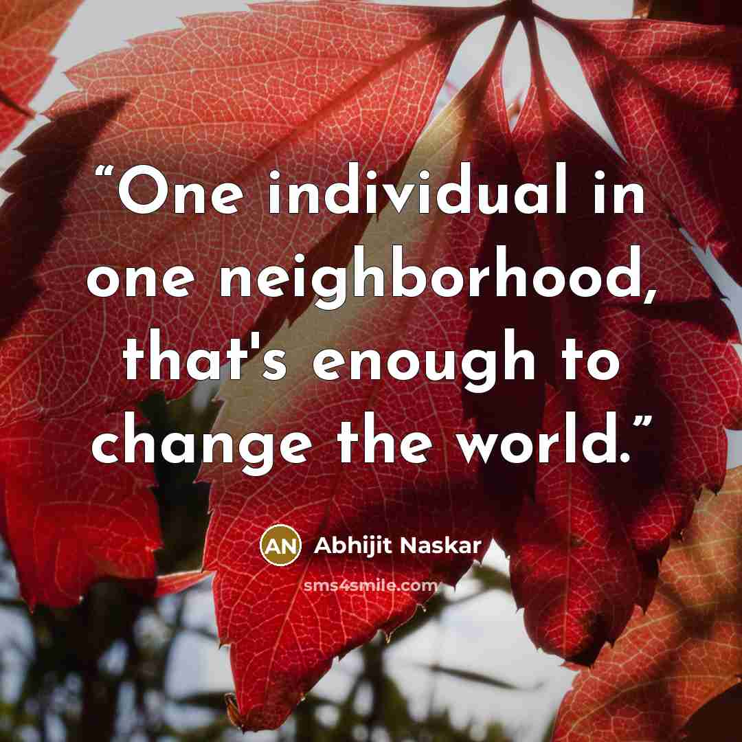 “One individual in one neighborhood, that's enough to change the world.” quote by Abhijit Naskar