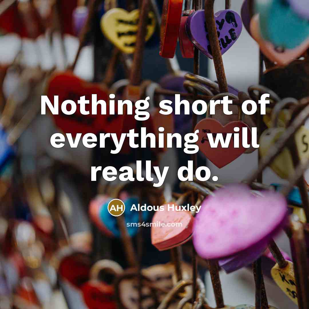 “Nothing short of everything will really do.” quote by Aldous Huxley