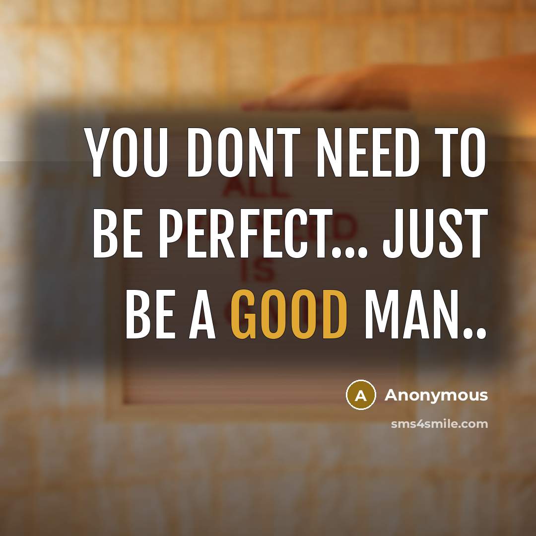 “You dont need to be perfect... just be a good man..” quote by Anonymous
