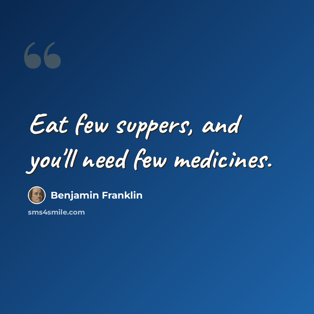 “Eat few suppers, and you'll need few medicines.” quote by Benjamin Franklin