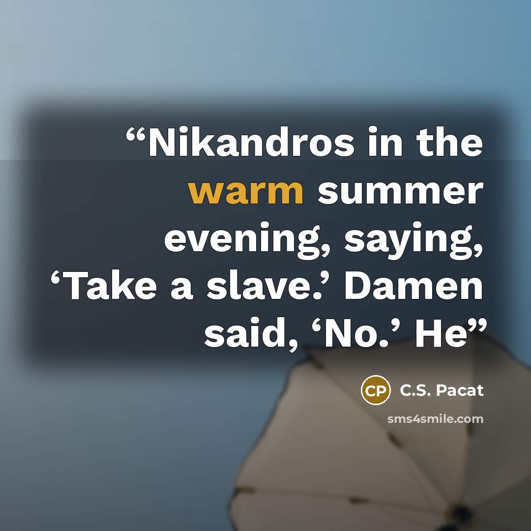 “Nikandros in the warm summer evening, saying, ‘Take a slave.’ Damen said, ‘No.’ He” quote by C.S. Pacat