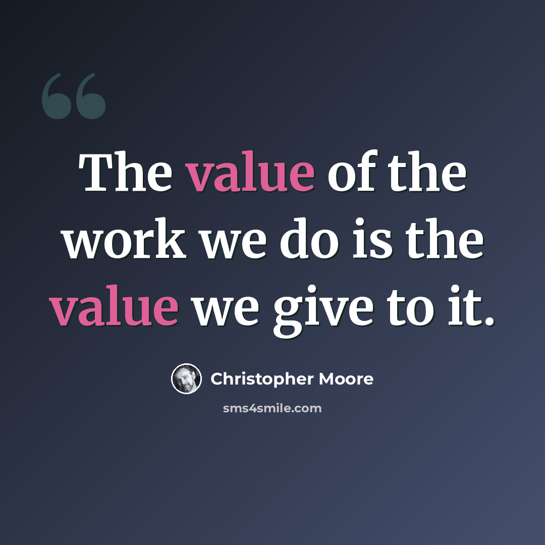 “The value of the work we do is the value we give to it.” quote by Christopher Moore