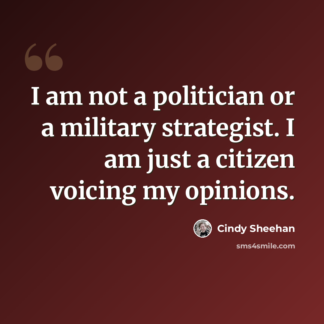 “I am not a politician or a military strategist. I am just a citizen voicing my opinions.” quote by Cindy Sheehan