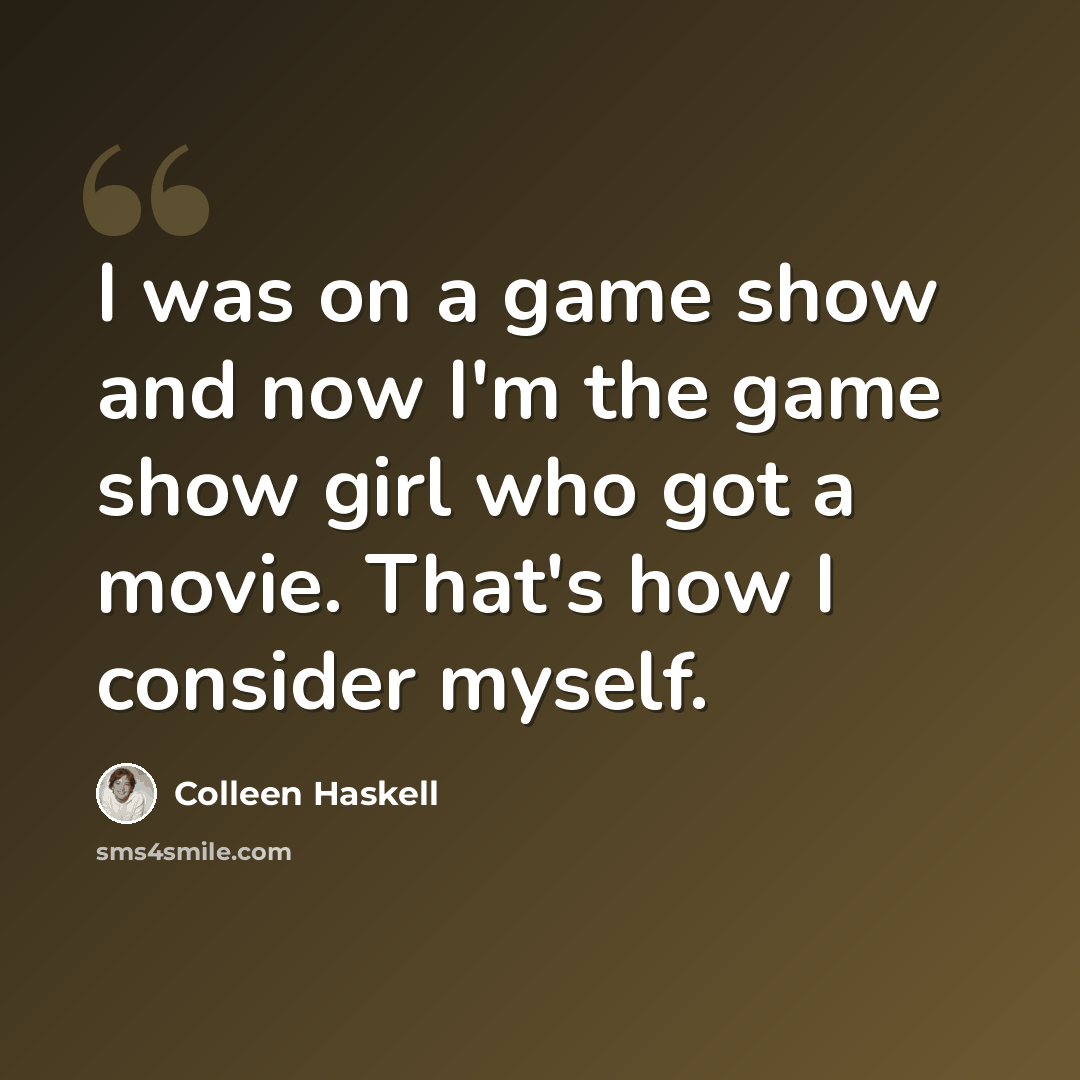 “I was on a game show and now I'm the game show girl who got a movie. That's how I consider myself.” quote by Colleen Haskell