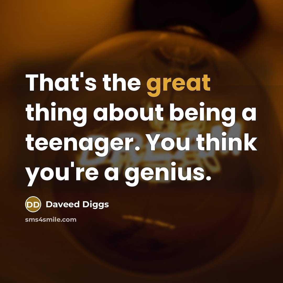 “That's the great thing about being a teenager. You think you're a genius.” quote by Daveed Diggs