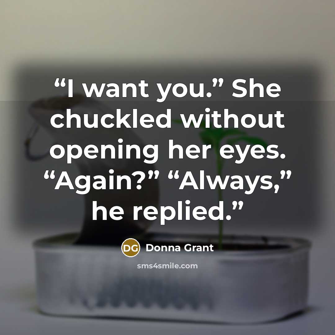 “I want you.” She chuckled without opening her eyes. “Again?” “Always,” he replied.” quote by Donna Grant