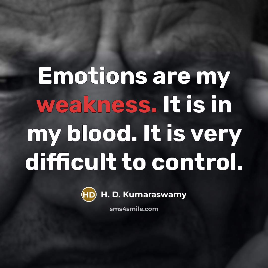 “Emotions are my weakness. It is in my blood. It is very difficult to control.” quote by H. D. Kumaraswamy