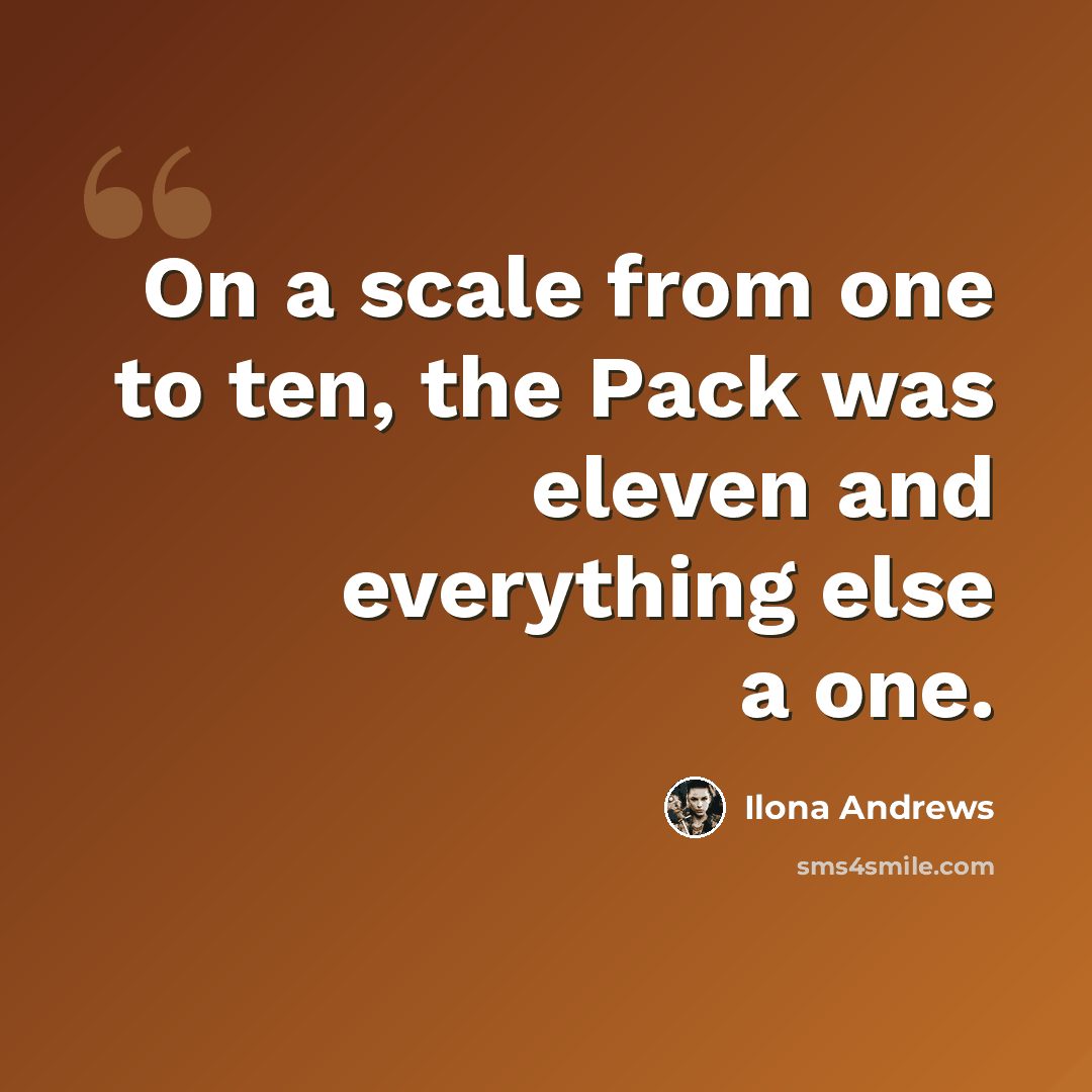 “On a scale from one to ten, the Pack was eleven and everything else a one.” quote by Ilona Andrews