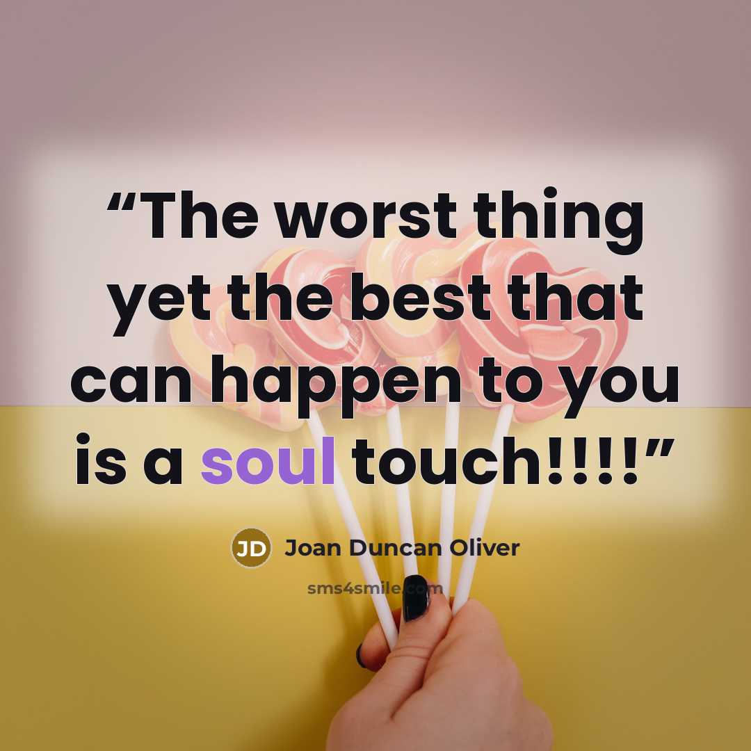 “The worst thing yet the best that can happen to you is a soul touch!!!!” quote by Joan Duncan Oliver