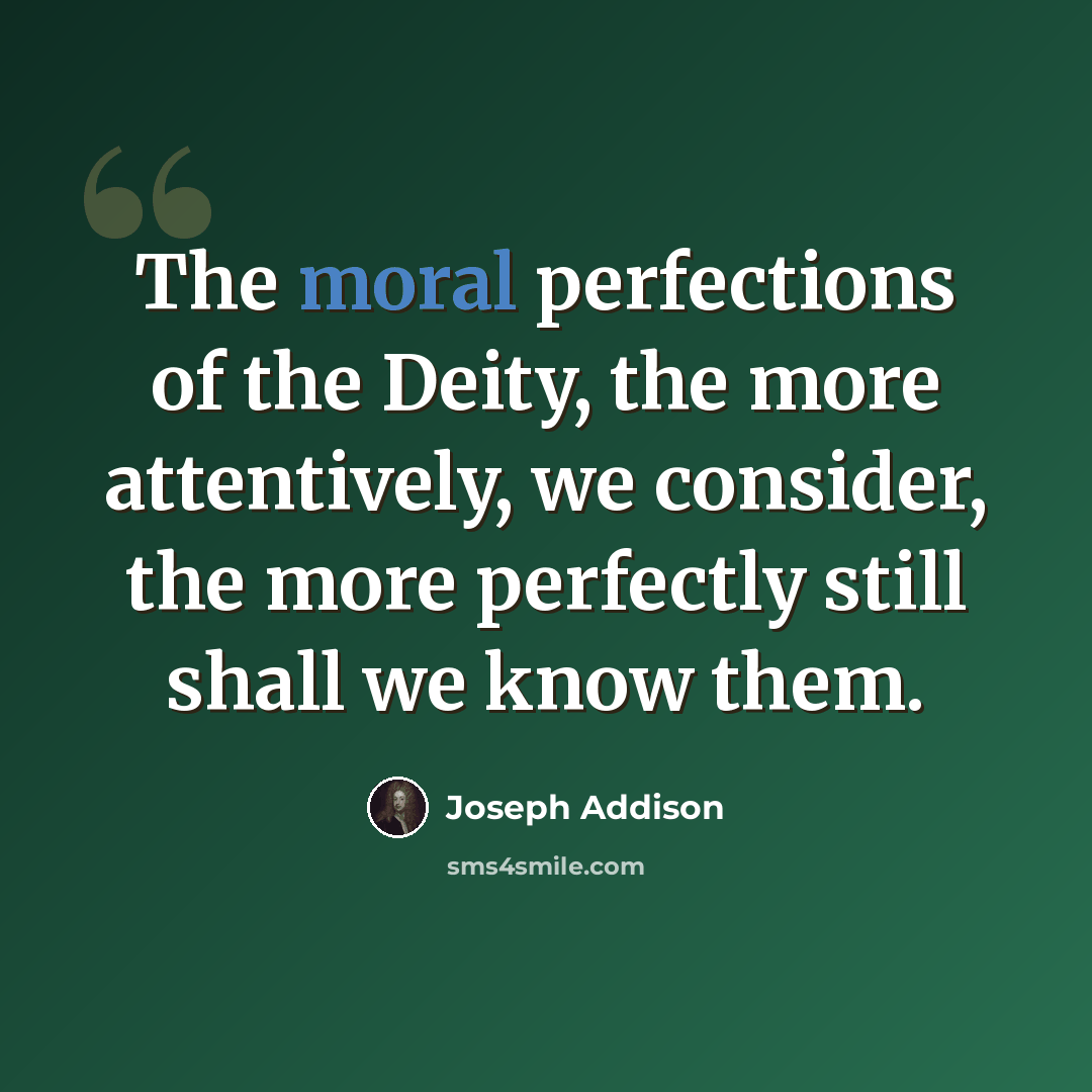 “The moral perfections of the Deity, the more attentively, we consider, the more perfectly still shall we know them.” quote by Joseph Addison
