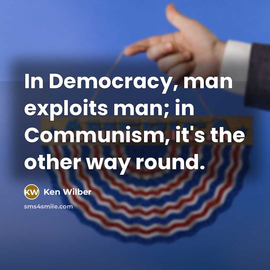 “In Democracy, man exploits man; in Communism, it's the other way round.” quote by Ken Wilber