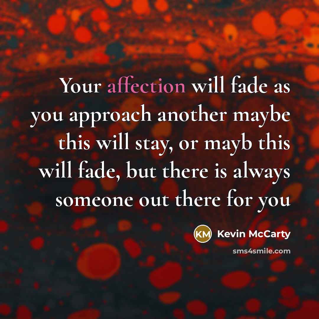 “Your affection will fade as you approach another maybe this will stay, or mayb this will fade, but there is always someone out there for you” quote by Kevin McCarty