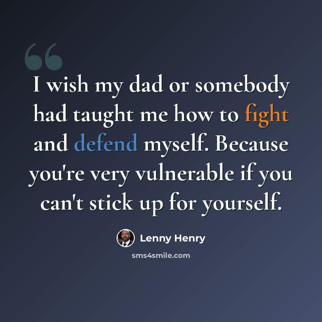“I wish my dad or somebody had taught me how to fight and defend myself. Because you're very vulnerable if you can't stick up for yourself.” quote by Lenny Henry