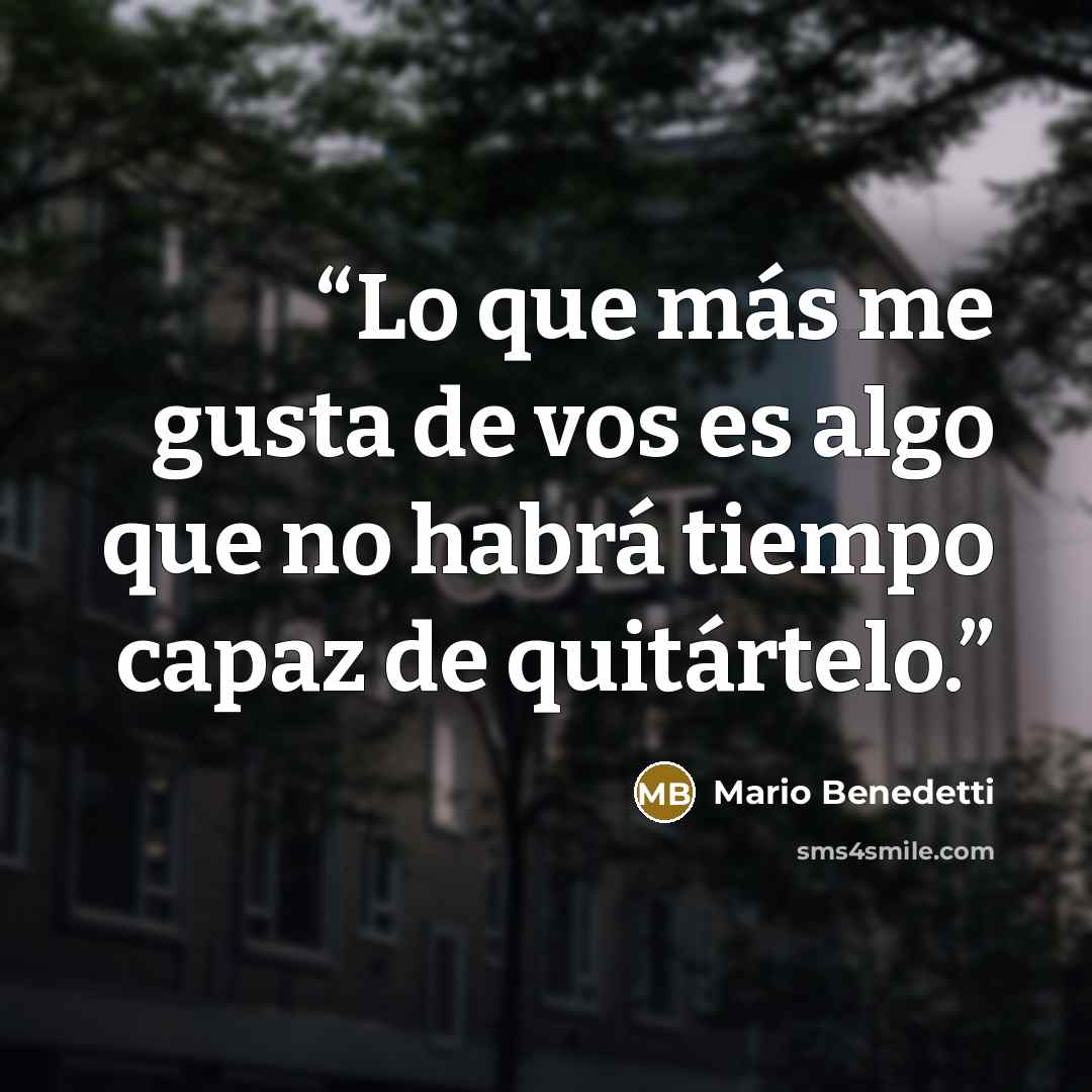 “Lo que más me gusta de vos es algo que no habrá tiempo capaz de quitártelo.” quote by Mario Benedetti