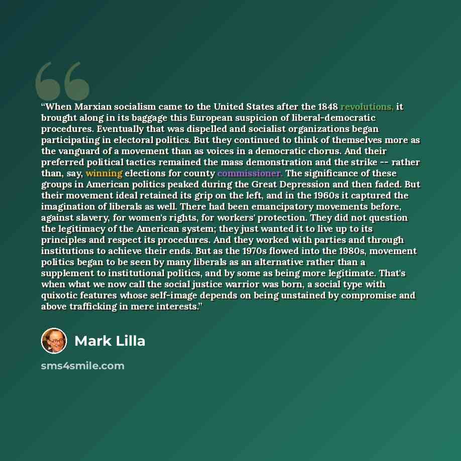 “When Marxian socialism came to the United States after the 1848 revolutions, it brought along in its baggage this European suspicion of liberal-democratic procedures. Eventually that was dispelled and socialist organizations began participating in electoral politics. But they continued to think of…” quote by Mark Lilla