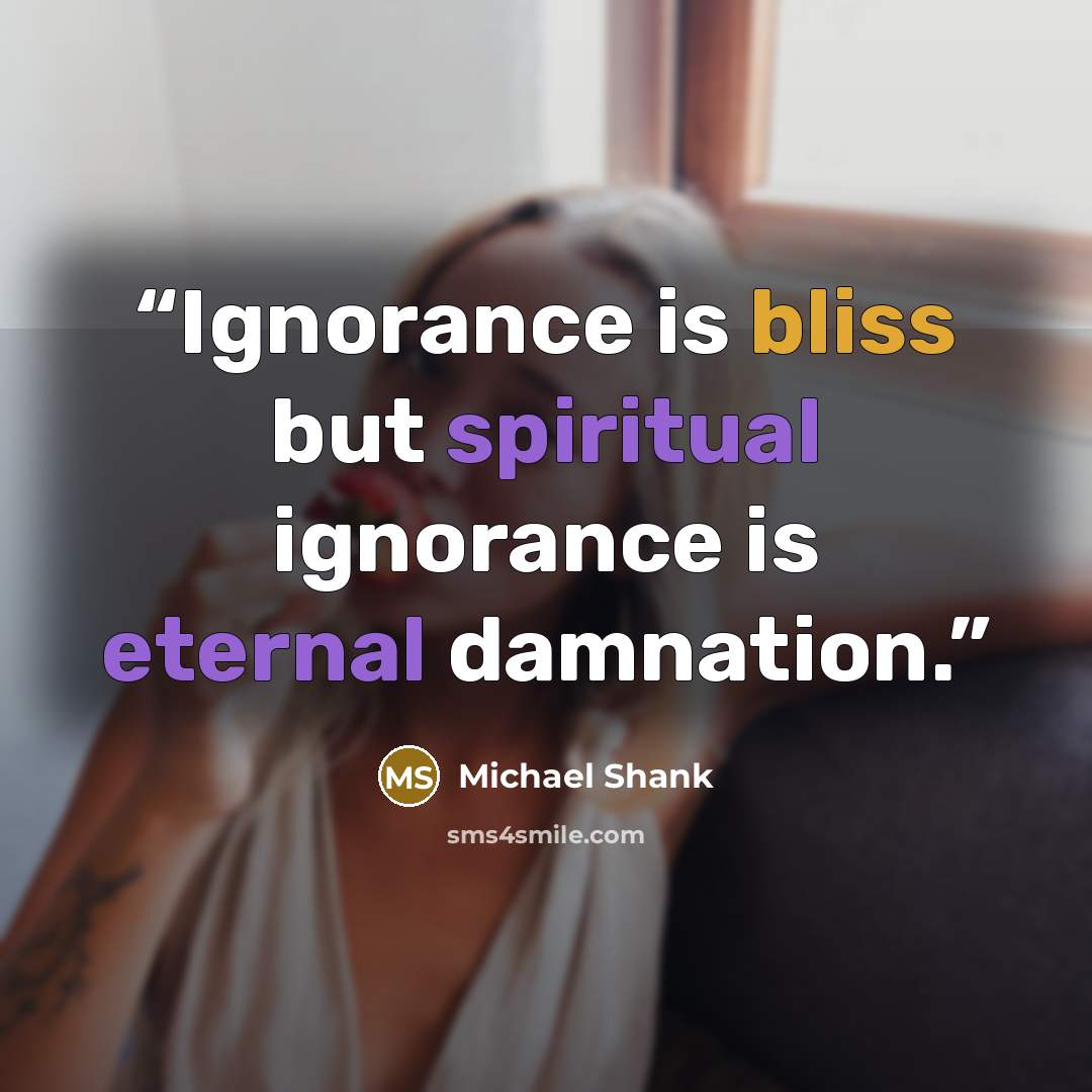 “Ignorance is bliss but spiritual ignorance is eternal damnation.” quote by Michael Shank