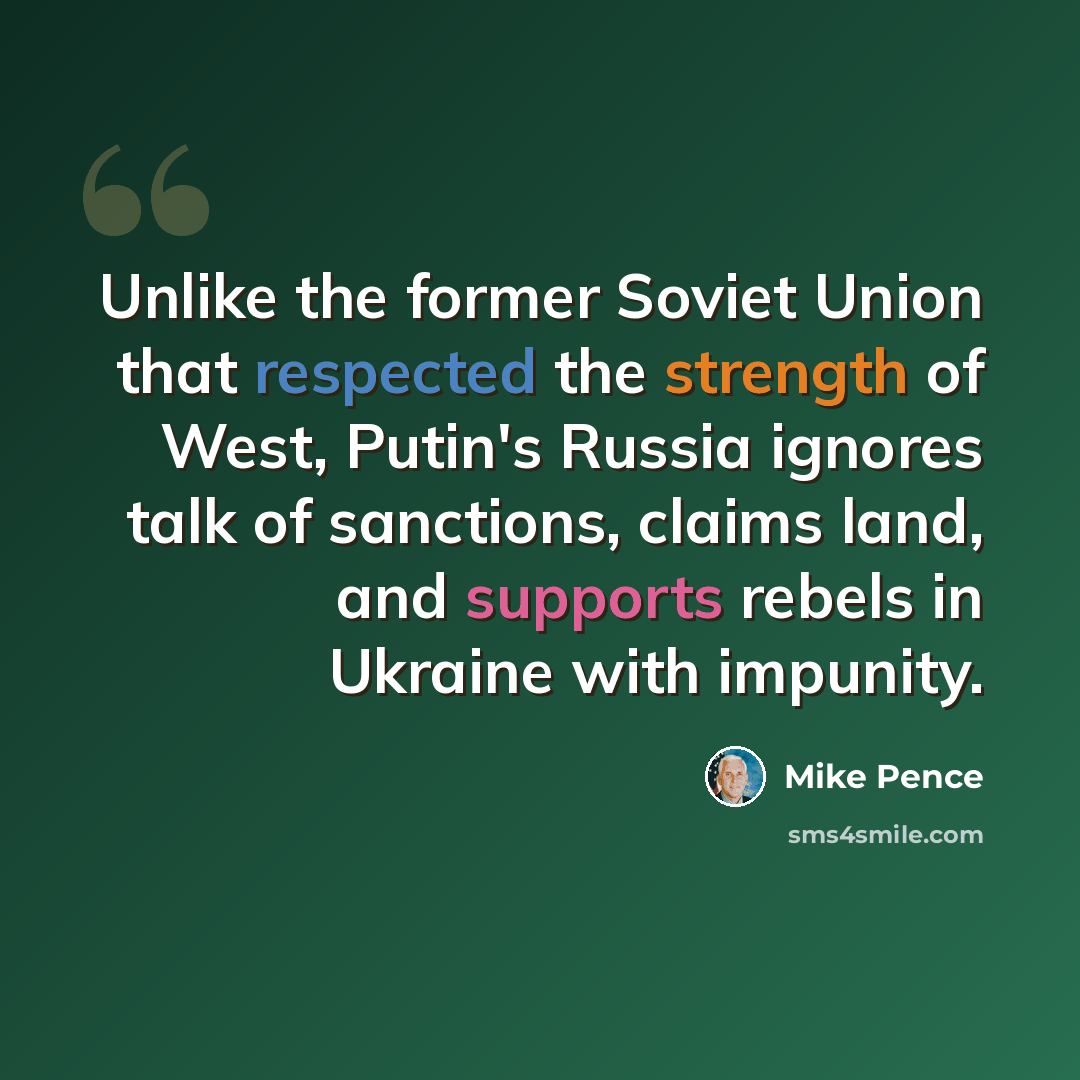 “Unlike the former Soviet Union that respected the strength of West, Putin's Russia ignores talk of sanctions, claims land, and supports rebels in Ukraine with impunity.” quote by Mike Pence