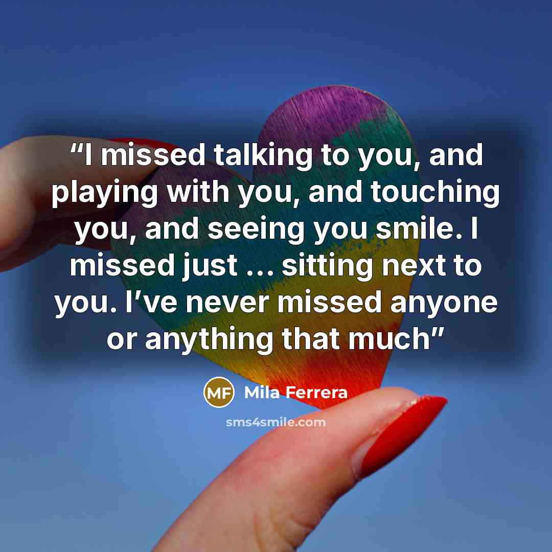 “I missed talking to you, and playing with you, and touching you, and seeing you smile. I missed just … sitting next to you. I’ve never missed anyone or anything that much” quote by Mila Ferrera